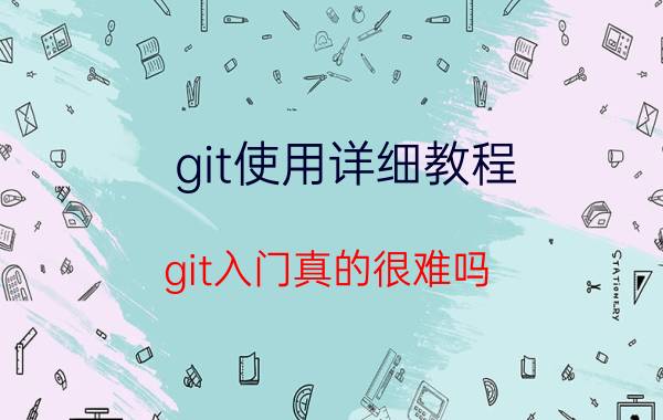 git使用详细教程 git入门真的很难吗？